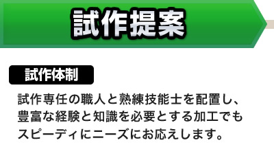 「試作提案力」試作体制：試作専任の職人と熟練技能士を配置し、豊富な経験と知識を必要とする加工でもスピーディにニーズにお応えします。