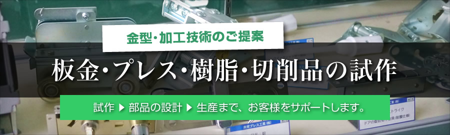 「金型･加工技術のご提案」板金･プレス･樹脂･切削品の試作。試作⇒部品の設計⇒生産まで、お客様をサポートします。
