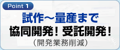Point1 試作〜量産まで協同開発！受託開発！（開発業務削減）