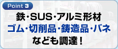 Point3 鉄･SUS･アルミ形材･ゴム･切削品･鋳造品･バネなども調達！